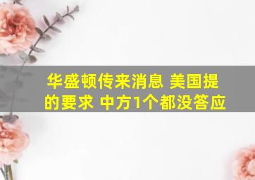 华盛顿传来消息 美国提的要求 中方1个都没答应